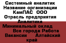 Системный аналитик › Название организации ­ КамПАС, ООО › Отрасль предприятия ­ Аналитика › Минимальный оклад ­ 40 000 - Все города Работа » Вакансии   . Алтайский край